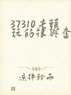 37310老头玩的很兴奋