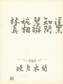 林婉儿知道林珙真相瞬间黑化封面