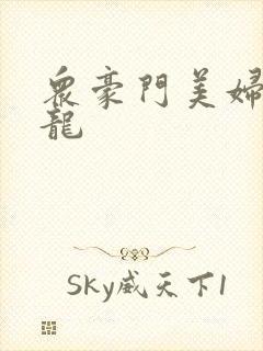 众豪门美妇吞巨龙