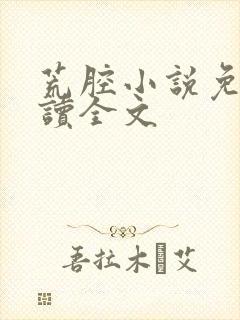 荒腔小说免费阅读全文