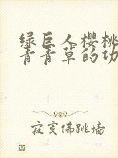 绿巨人樱桃荔枝青青草的功效