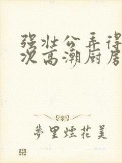 强壮公弄得我次次高潮厨房封面