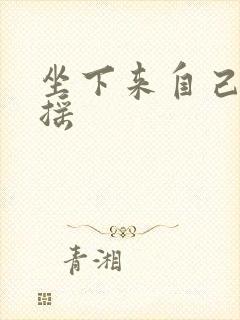 坐下来自己慢慢摇