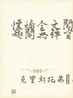 怀娇全文阅读笔趣阁无弹窗封面