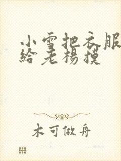 小雪把衣服解开给老杨摸
