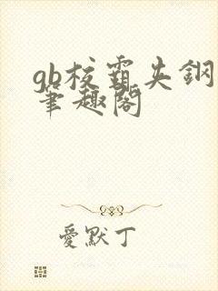 gb校霸夹钢笔笔趣阁