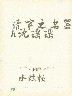 清穿之名器尤物h沈瑶瑶