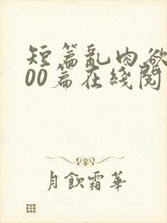 短篇乱肉欲文500篇在线阅读