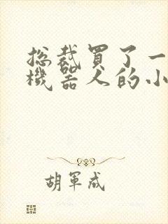 总裁买了一个男机器人的小说