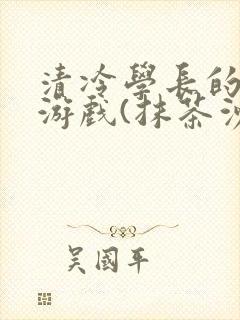清冷学长的神奇游戏(抹茶沙冰)