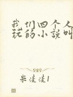 我们四个人换着玩的小说叫什么