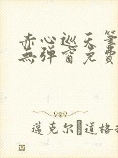 赤心巡天笔趣阁无弹窗免费阅读