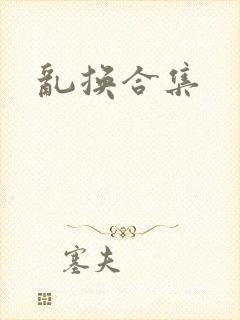 乱换合集