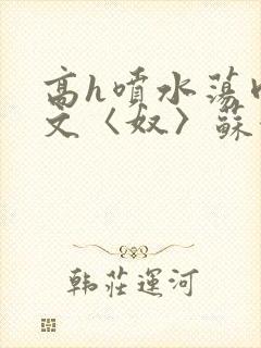 高h喷水荡肉欲文〈奴〉苏妖精封面