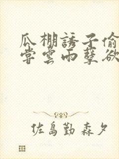 瓜棚诱子偷伦初尝云雨孽欲情缘