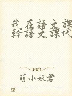 我在语文课上强干语文课代表