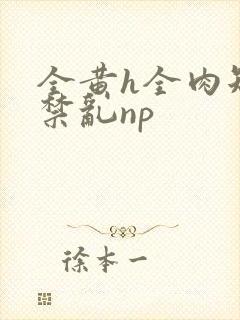 全黄h全肉短篇禁乱np