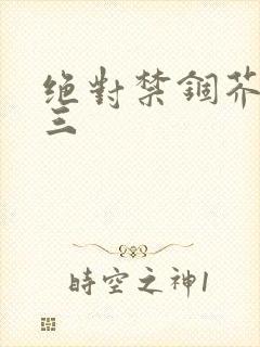 绝对禁锢芥末三三