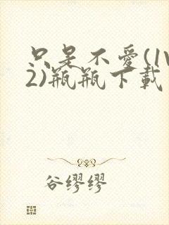 只是不爱(1V2)瓶瓶下载封面