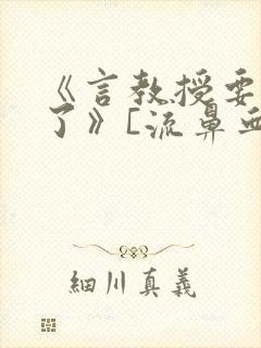 《言教授要撞坏了》[流鼻血]