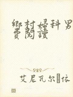 乡村妇科男医免费阅读