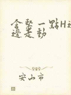 含紧一点H边做边走动