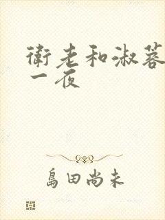 卫老和淑蓉销魂一夜
