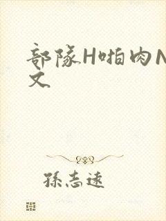 部队H啪肉NP文