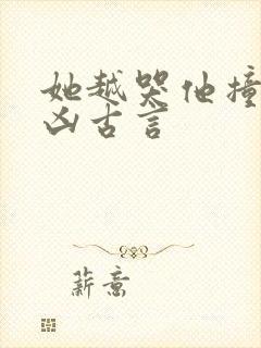 她越哭他撞得越凶古言