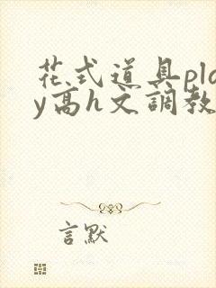 花式道具play高h文调教