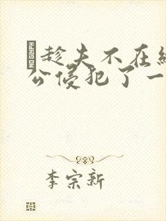 巜趁夫不在给给公侵犯了一天封面