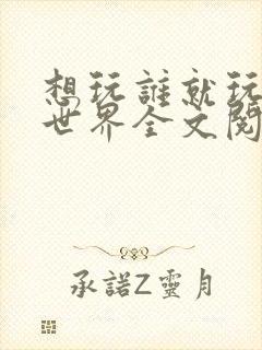 想玩谁就玩谁的世界全文阅读封面