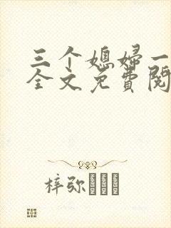 三个媳妇一锅烩全文免费阅读
