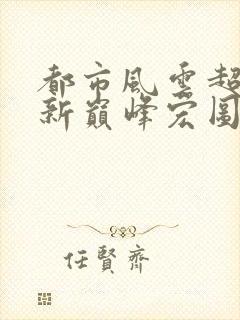 都市风云超前更新巅峰宏图笔趣阁封面