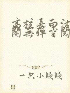 高校长白沽笔趣阁无弹窗阅读封面