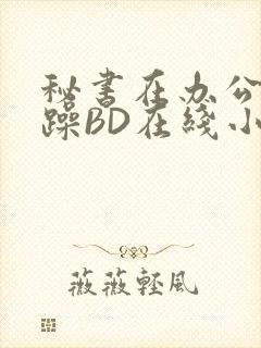 秘书在办公室被躁BD在线小说封面