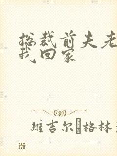 总裁前夫老婆跟我回家