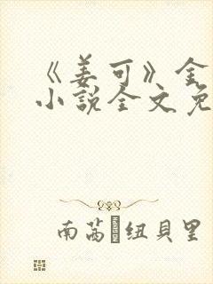 《姜可》金银花小说全文免费阅读
