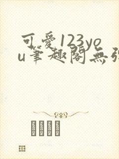 可爱123you笔趣阁无弹窗全文阅读