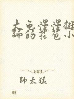 大龟慢慢挺进老师的花苞小说