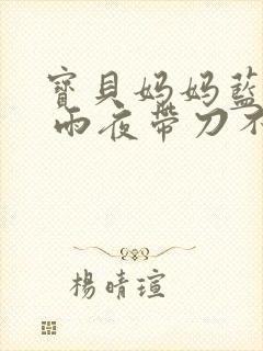 宝贝妈妈蓝菲菲 雨夜带刀不带伞