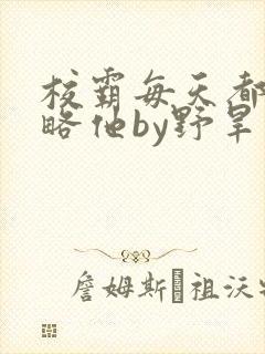 校霸每天都想攻略他by野旱烟