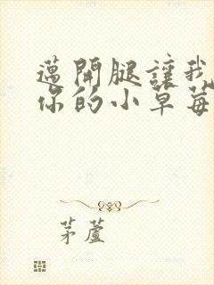 迈开腿让我尝尝你的小草莓