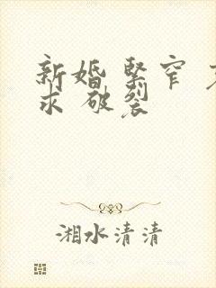 新婚 紧窄 哀求 破裂
