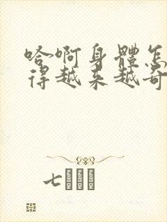 哈啊身体怎么变得越来越奇怪了