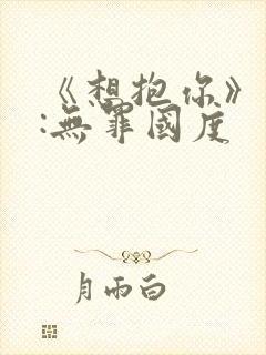 《想抱你》作者:无罪国度