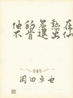 他的炙热在我那不肯退出仙侠
