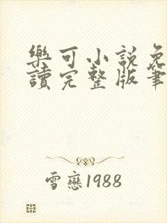 乐可小说免费阅读完整版笔趣无弹窗诸天阁