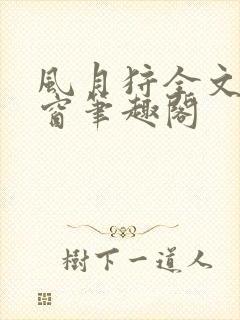 风月狩全文无弹窗笔趣阁