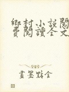 乡村小说阅读免费阅读全文